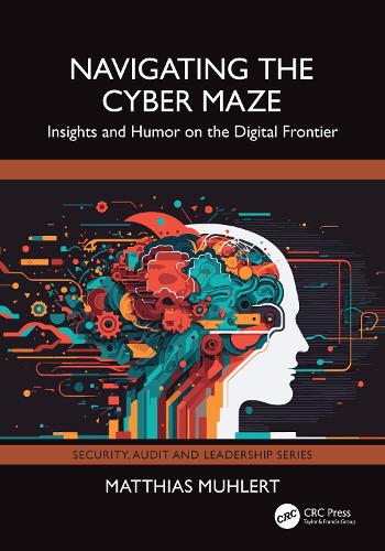 Navigating the Cyber Maze: Insights and Humor on the Digital Frontier(Security, Audit and Leadership Series)