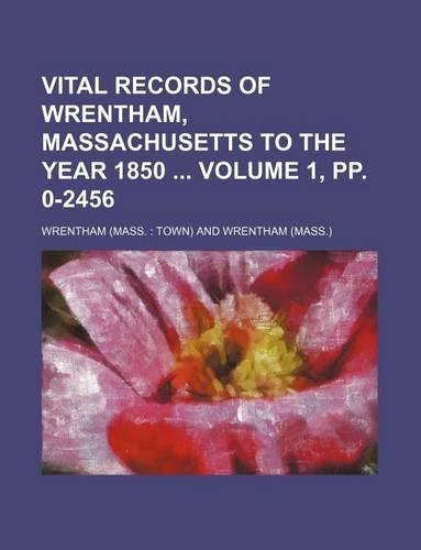 Vital Records of Wrentham, Massachusetts to the Year 1850 Volume 1, Pp. 0-2456