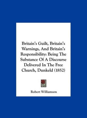 Britain's Guilt, Britain's Warnings, and Britain's Responsibility: Being the Substance of a Discourse Delivered in the Free Church, Dunkeld (1852)
