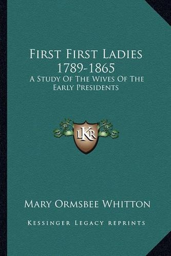 First First Ladies 1789-1865: A Study Of The Wives Of The Early Presidents