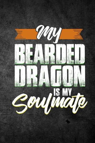 My Bearded Dragon Is My Soulmate: Funny Reptile Journal For Pet Lizard Owners: Blank Lined Notebook For Herping To Write Notes & Writing