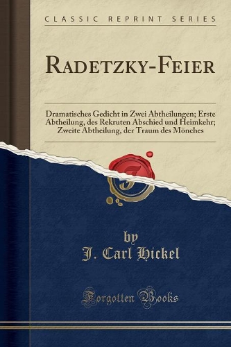Radetzky-Feier: Dramatisches Gedicht in Zwei Abtheilungen; Erste Abtheilung, Des Rekruten Abschied Und Heimkehr; Zweite Abtheilung, Der Traum Des Mönches (Classic R