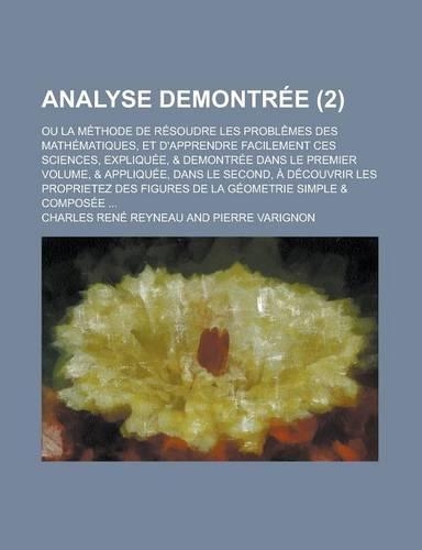 Analyse Demontree; Ou La Methode de Resoudre Les Problemes Des Mathematiques, Et D'Apprendre Facilement Ces Sciences, Expliquee, & Demontree Dans Le P