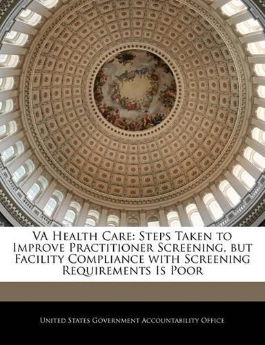 Va Health Care: Steps Taken to Improve Practitioner Screening, But Facility Compliance with Screening Requirements Is Poor