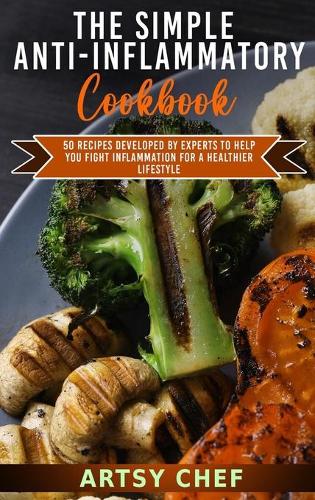 The Simple Anti-Inflammatory Cookbook: 50 Recipes Developed by Experts to Help You Fight Inflammation for a Healthier Lifestyle