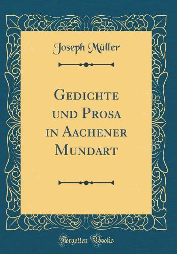 Gedichte und Prosa in Aachener Mundart (Classic Reprint)