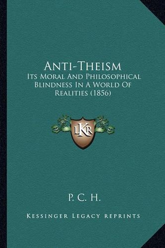 Anti-Theism: Its Moral And Philosophical Blindness In A World Of Realities (1856)