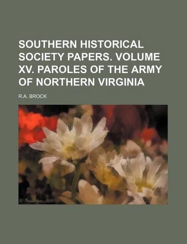 Southern Historical Society Papers. Volume XV. Paroles of the Army of Northern Virginia
