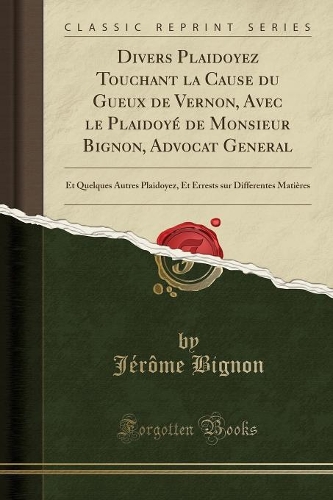 Divers Plaidoyez Touchant La Cause Du Gueux de Vernon, Avec Le Plaidoyé de Monsieur Bignon, Advocat General