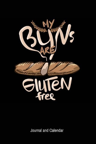 My Buns Are Gluten Free: Blank Lined Journal With Calendar For Those Who Want To Enjoy The Benefit Of Gluten-Free Breads