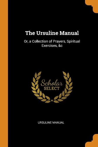 The Ursuline Manual: Or, a Collection of Prayers, Spiritual Exercises, &c