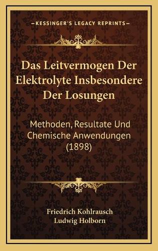 Das Leitvermogen Der Elektrolyte Insbesondere Der Losungen: Methoden, Resultate Und Chemische Anwendungen (1898)