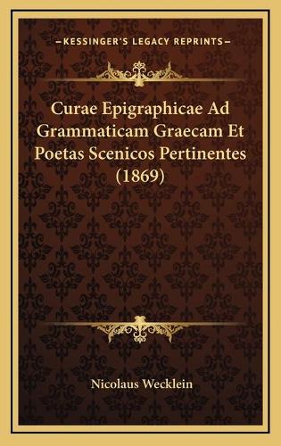 Curae Epigraphicae Ad Grammaticam Graecam Et Poetas Scenicos Pertinentes (1869)