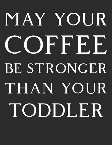 May Your Coffee by Stronger Than Your Toddler: Blank Line Notebook (8.5 X 11 - 110 Pages)