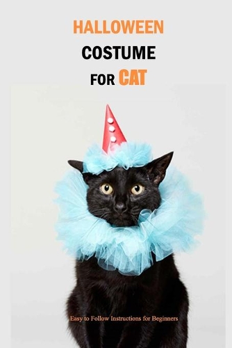 Halloween Costume for Cat: Easy to Follow Instructions for Beginners: Gift for Holiday