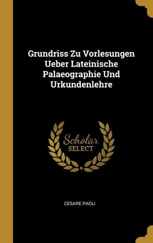 Grundriss Zu Vorlesungen Ueber Lateinische Palaeographie Und Urkundenlehre