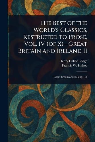 The Best of the World's Classics, Restricted to Prose, Vol. IV (of X)-Great Britain and Ireland II