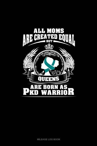 All Moms Are Created Equal But QUEENS Are Born as PKD Warrior: Mileage Log Book(555 Mileage Log Book)
