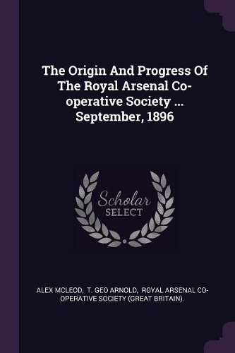 The Origin And Progress Of The Royal Arsenal Co-operative Society ... September, 1896