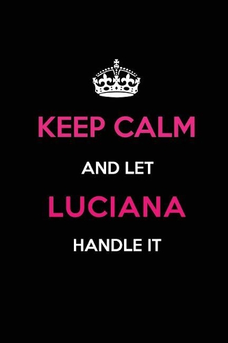 Keep Calm and Let Luciana Handle It: Blank Lined 6x9 Name Journal/Notebooks as Birthday, Anniversary, Christmas, Thanksgiving or Any Occasion Gifts for Girls and Women