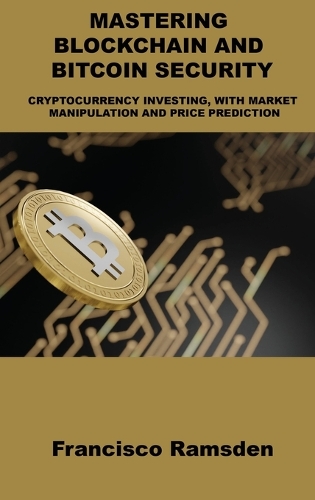 Mastering Blockchain and Bitcoin Security: Cryptocurrency Investing, with Market Manipulation and Price Prediction