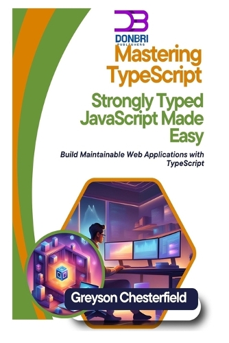 Mastering TypeScript: Strongly Typed JavaScript Made Easy Build: Maintainable Web Applications with TypeScript