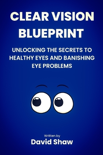 Clear Vision Blueprint: Unlocking the Secret to Healthy Eyes and Banishing Eye Problems