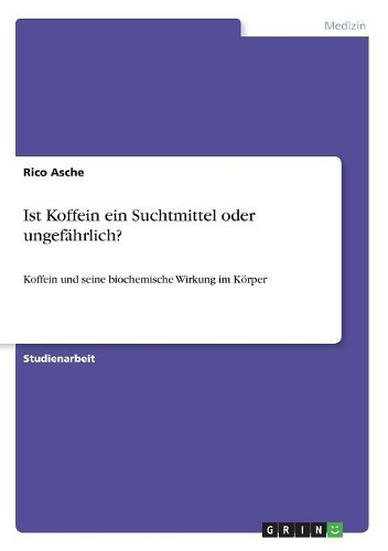 Ist Koffein ein Suchtmittel oder ungefährlich?: Koffein und seine biochemische Wirkung im Körper