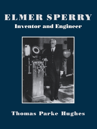 Elmer Sperry: Inventor and Engineer(Johns Hopkins Studies in the History of Technology)