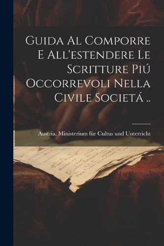 Guida al comporre e all'estendere le scritture piú occorrevoli nella civile societá ..