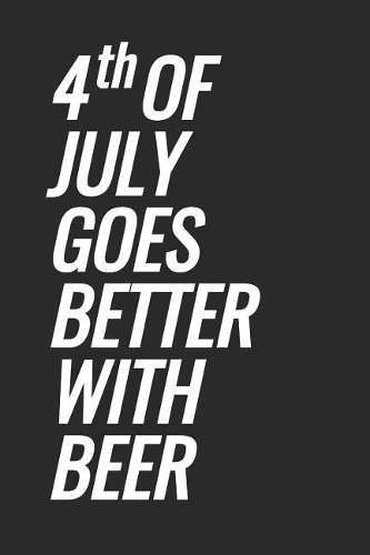 4th Of July Goes Better With Beer: Blank Lined Notebook