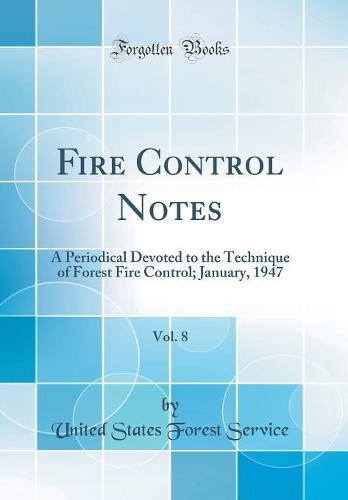 Fire Control Notes, Vol. 8: A Periodical Devoted to the Technique of Forest Fire Control; January, 1947 (Classic Reprint)