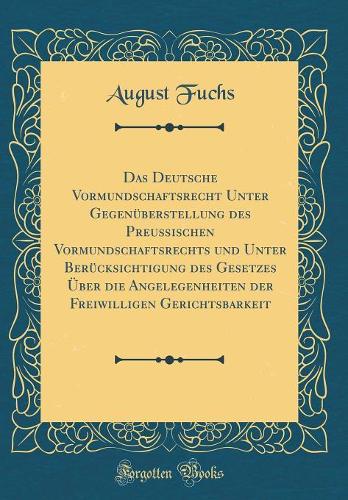 Das Deutsche Vormundschaftsrecht Unter Gegenüberstellung des Preußischen Vormundschaftsrechts und Unter Berücksichtigung des Gesetzes Über die Angelegenheiten der Freiwilligen Gerichtsbarkeit (Classic Reprint)