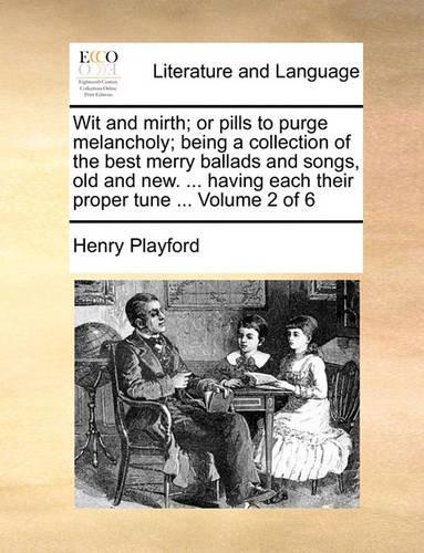 Wit and Mirth; Or Pills to Purge Melancholy; Being a Collection of the Best Merry Ballads and Songs, Old and New. ... Having Each Their Proper Tune ... Volume 2 of 6