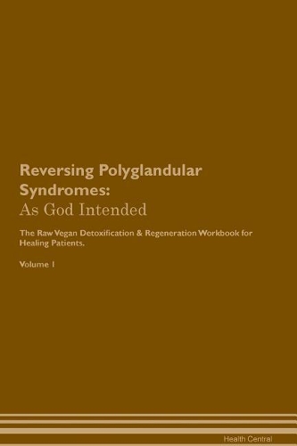Reversing Polyglandular Syndromes: As God Intended The Raw Vegan Plant-Based Detoxification & Regeneration Workbook for Healing Patients. Volume 1