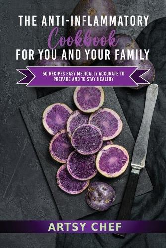 The Anti-Inflammatory Cookbook for You and Your Family: 50 Recipes Easy Medically Accurate to Prepare and to Stay Healthy