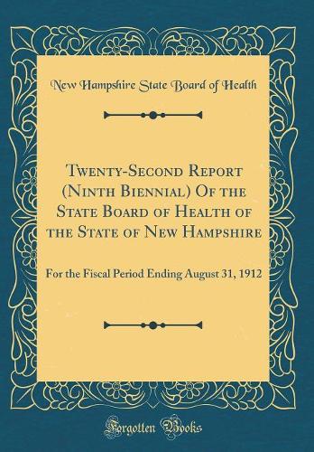 Twenty-Second Report (Ninth Biennial) Of the State Board of Health of the State of New Hampshire: For the Fiscal Period Ending August 31, 1912 (Classic Reprint)
