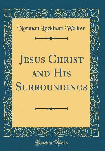 Jesus Christ and His Surroundings (Classic Reprint)