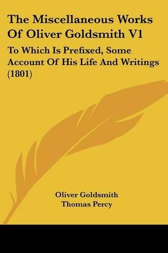 The Miscellaneous Works Of Oliver Goldsmith V1: To Which Is Prefixed, Some Account Of His Life And Writings (1801)