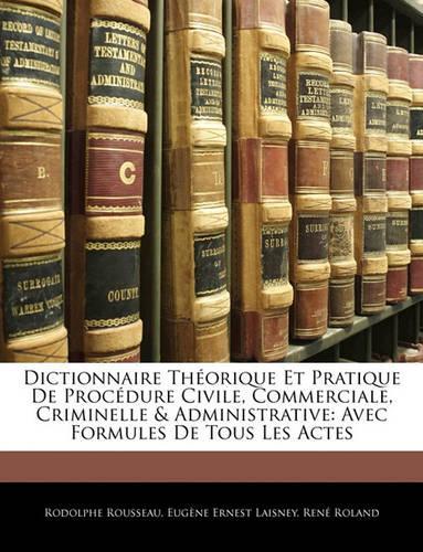 Dictionnaire Theorique Et Pratique de Procedure Civile, Commerciale, Criminelle & Administrative