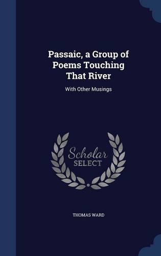 Passaic, a Group of Poems Touching That River: With Other Musings