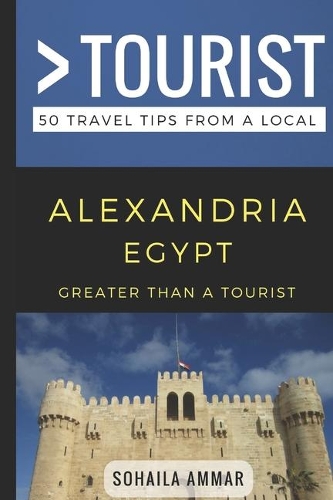 Greater Than a Tourist- Alexandria Egypt: 50 Travel Tips from a Local(187 Greater Than a Tourist Africa)