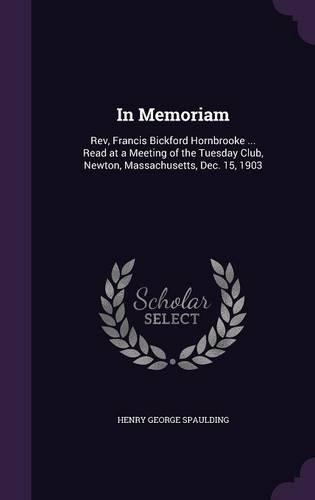 In Memoriam: Rev, Francis Bickford Hornbrooke ... Read at a Meeting of the Tuesday Club, Newton, Massachusetts, Dec. 15, 1903