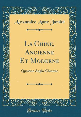 La Chine, Ancienne Et Moderne: Question Anglo-Chinoise (Classic Reprint)