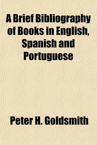 A Brief Bibliography of Books in English, Spanish and Portuguese, Relating to the Republics Commonly Called Latin American