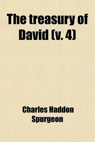 The Treasury of David (Volume 4); Containing an Original Exposition of the Book of Psalms a Collection of Illustrative Extracts from the Whole Range of Literature a Series of Homiletical Hints Upon Almost Every Verse and Lists of Writers Upon Each 