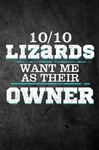 10/10 Lizards Want Me As Their Owner: Funny Reptile Journal For Pet Owners: Blank Lined Notebook For Herping To Write Notes & Writing