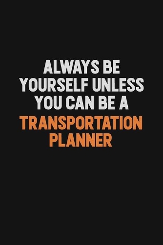 Always Be Yourself Unless You Can Be A Transportation Planner: Inspirational life quote blank lined Notebook 6x9 matte finish