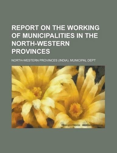 Report on the Working of Municipalities in the North-Western Provinces