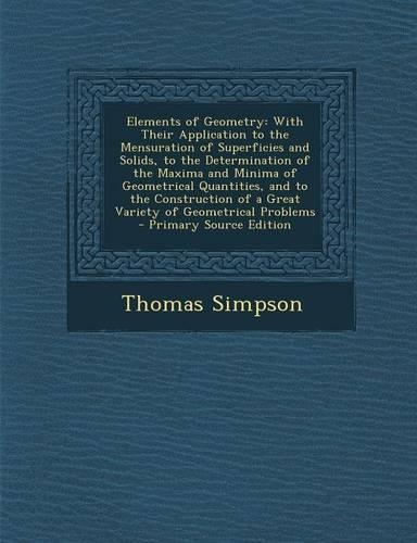 Elements of Geometry: With Their Application to the Mensuration of Superficies and Solids, to the Determination of the Maxima and Minima of